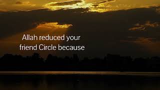 ALLAH reduced your friend circle because He heard the conversation you didn't.