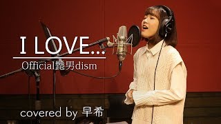 I LOVE... / Official髭男dism (covered by 早希)