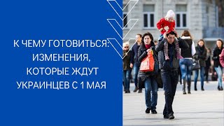 К ЧЕМУ ГОТОВИТЬСЯ: ИЗМЕНЕНИЯ, КОТОРЫЕ ЖДУТ УКРАИНЦЕВ С 1 МАЯ