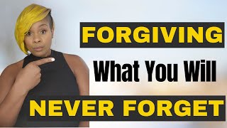 Forgiving What You Will NEVER Forget