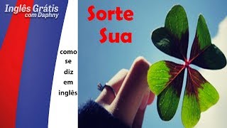 como se diz SORTE SUA em inglês - inglesgratiscomdaphny