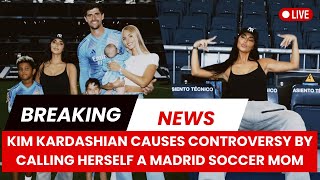 Kim Kardashian Causes Controversy By Calling Herself A Madrid Soccer Mom