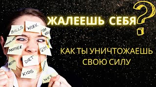 Жалость к себе. Как ты уничтожаешь свою силу