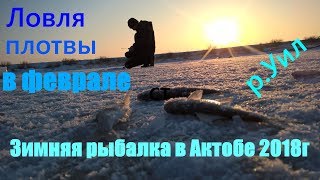 Зимняя рыбалка.Ловля плотвы в феврале, р.Уил г.Актобе 16.02.2018г.