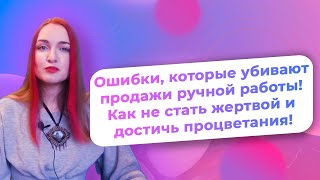 Ошибки, которые убивают продажи ручной работы! Как не стать жертвой и достичь процветания!