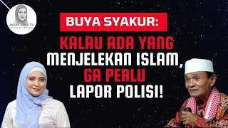 BUYA SYAKUR: KALAU ADA YANG MENJELEKAN ISLAM, GA PERLU LAPOR POLISI!