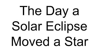 The Day a Solar Eclipse Moved a Star - The First Test of Einstein's Theory of General Relativity