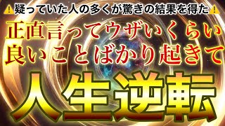 ウザいくらい良いことが続いて発狂しそうになります⚠️疑っていた人の多くが手のひらを返しました⚠️楽勝で人生が逆転してしまうとんでもない奇跡連発の超超大好転波動が惜しげもなく流れます✨