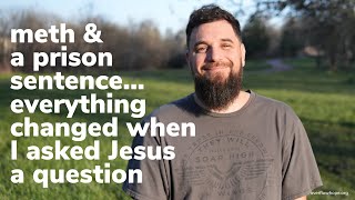 Meth and a prison sentence... everything changed when I asked Jesus a question.