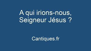 A qui irions nous, Seigneur Jésus