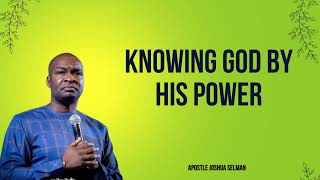 Knowing God by His Power  APOSTLE JOSHUA SELMAN