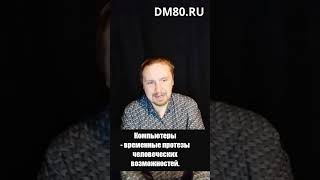 Компьютеры - протезы человеческих возможностей.