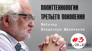 03. Политтехнологии третьего поколения. Вебинар Владимира Мацкевича (28.05.2020)