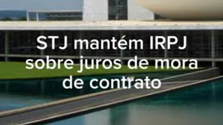 STJ mantém IRPJ sobre juros de mora de contratos.