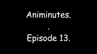 Animinutes - Episode 13.