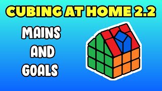 Mains And Goals For Cubing At Home 2.2!