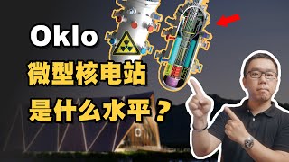 是忽悠还是真本事？美国微型核电公司Oklo，是什么水平？为何中美都争相发展SMR核电技术？