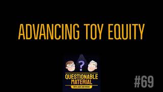 Advancing Toy Equity - Questionable Material Episode 69