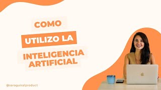 Como utilizo la Inteligencia Artificial (IA, AI) como Product Manager