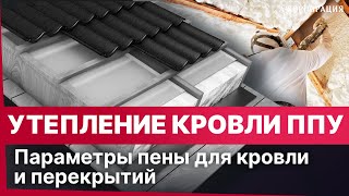 УТЕПЛЕНИЕ КРОВЛИ И МАНСАРДЫ ПЕНОЙ ППУ / Утепление крыши, перекрытий и параметры материала.