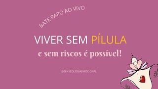 VIVER SEM PÍLULA E SEM RISCOS é possível !