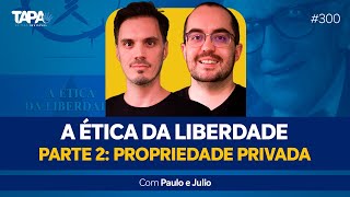 EP.300 - A Ética da Liberdade, Parte 2: Propriedade Privada