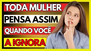 O QUE PENSA A MULHER QUANDO VOCÊ A IGNORA!(VEJA AGORA)