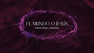 El mundo o Jesús | Pastor Omar J. Martínez