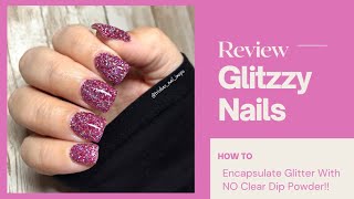 REVIEW: Glitzzy Dip Powder | How To Encapsulate Glitter, NO CLEAR!