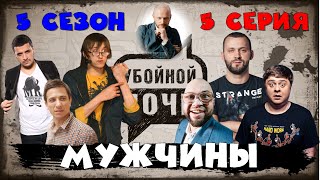 УБОЙНОЙ НОЧИ! 5 сезон, 5 серия: Мужчины