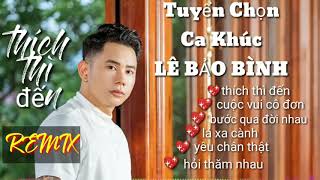 Thích Thì Đến Remix, Album Lê Bảo Bình Tuyển Chọn Ca Khúc Hay Nhất. Lk nhạc trẻ hay nhất