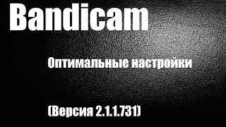 Оптимальные настройки Bandicam. (Версия 2.1.1.731)