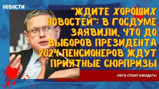 Ждите хороших новостей: в Госдуме заявили, что до выборов Президента 2024 пенсионеров ждут сюрпризы