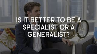 Is it better to be a specialist or a generalist?