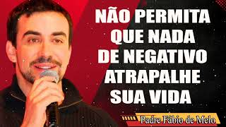 NÃO PERMITA QUE NADA DE NEGATIVO ATRAPALHE SUA VIDA – Padre FÁBIO DE MELO