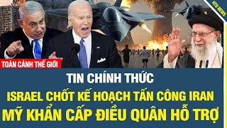 TIN CHÍNH THỨC: Israel chốt kế hoạch tấn công Iran, Mỹ khẩn cấp điều quân hỗ trợ.