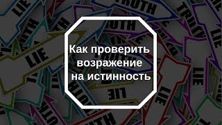 Как проверить возражение на истинность?!