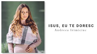 Andreea Irimiciuc - Isus, eu Te doresc // Official Lyrics