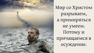 Мир со Христом разрываем, а примиряться не умеем. Потому и причащаемся в осуждение.