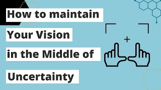 Maintaining Your Vision in the Middle of Uncertainty