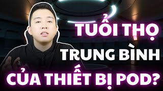 Tuổi thọ của thiết bị Pod là bao lâu ?