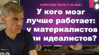 У кого мозг лучше: у материалистов или идеалистов? Теория инволюции Александр Белов 21. 05. 2024 г.