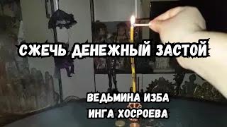 СЖЕЧЬ ДЕНЕЖНЫЙ ЗАСТОЙ...  ДЛЯ ВСЕХ...  ВЕДЬМИНА ИЗБА ИНГА ХОСРОЕВА