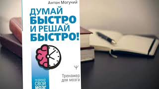 думай БЫСТРО и решай БЫСТРО. Антон Могучий. Книга за 30 минут