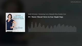 99 // Master Mental Clutter in Four Simple Steps