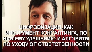 ЦИФРОВИЗАЦИЯ, КАК ИНСТРУМЕНТ КОНСАЛТИНГА, ПО НАШЕМУ УДУШЕНИЮ И АЛГОРИТМ ПО УХОДУ ОТ ОТВЕТСТВЕННОСТИ