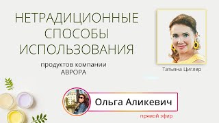 Нетрадиционные способы использования продуктов компании Аврора. Ольга Аликевич. Прямой эфир.