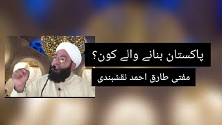 پاکستان بنانے والے کون؟ مفتی طارق احمد نقشبندی