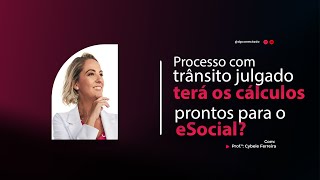 3 - PROCESSO TRABALHISTA COM TRÂNSITO EM JULGADO JÁ TERÁ OS CÁLCULOS PARA LANÇAMENTO NO ESOCIAL?