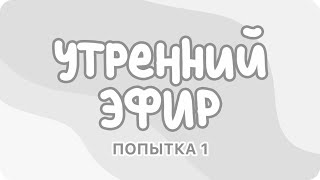 Утренний эфир 11.05, попытка 1